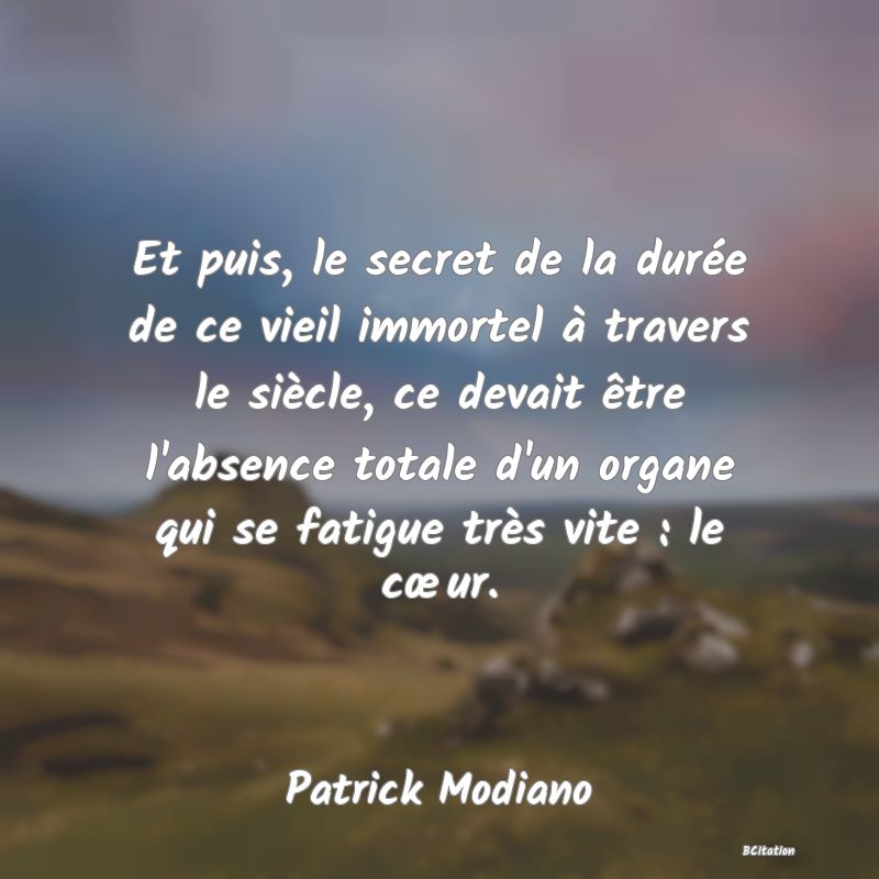 image de citation: Et puis, le secret de la durée de ce vieil immortel à travers le siècle, ce devait être l'absence totale d'un organe qui se fatigue très vite : le cœur.