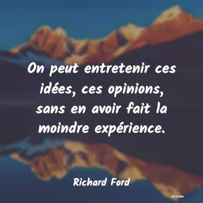 image de citation: On peut entretenir ces idées, ces opinions, sans en avoir fait la moindre expérience.