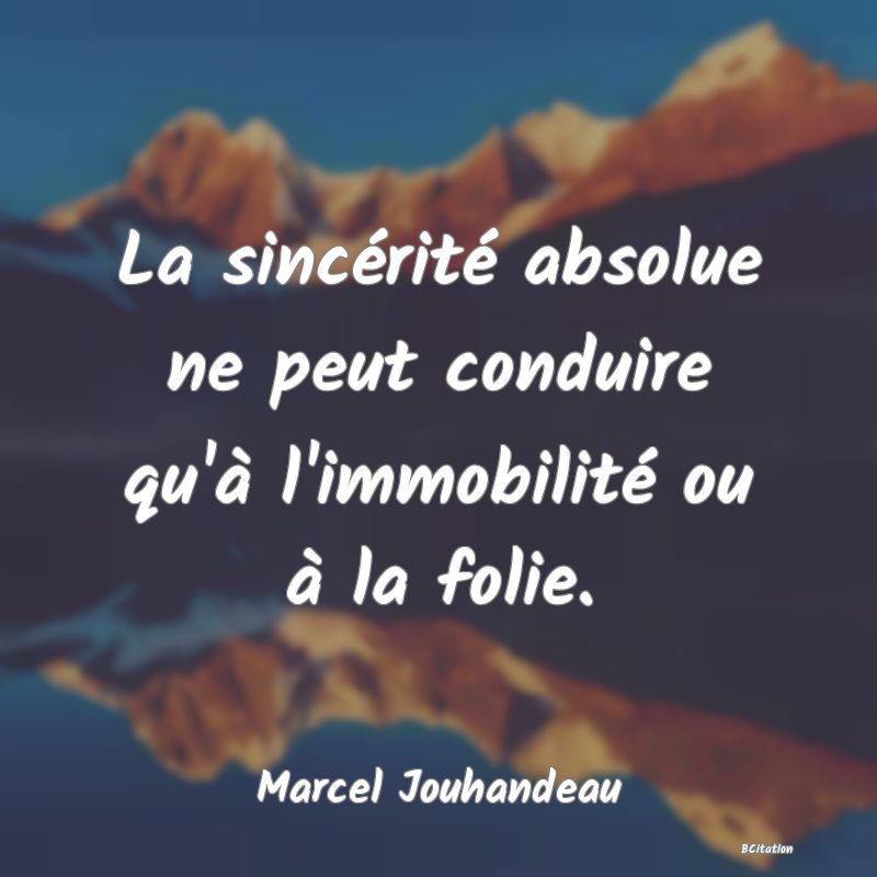 Belle Citation - La sincérité absolue ne peut conduire qu'à l'immobilité ou à la folie. - Marcel Jouhandeau