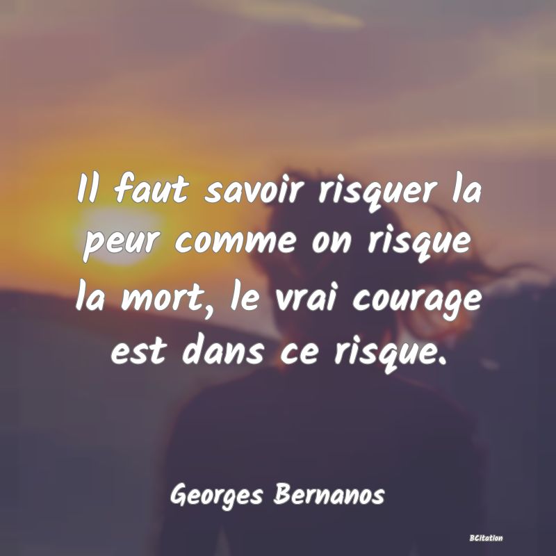 image de citation: Il faut savoir risquer la peur comme on risque la mort, le vrai courage est dans ce risque.