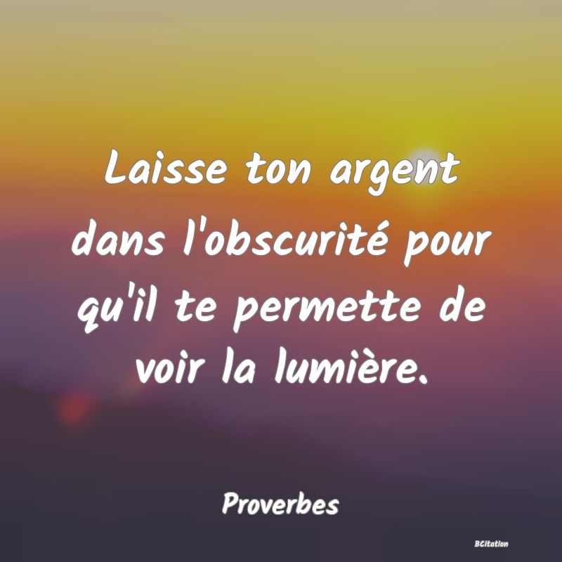 image de citation: Laisse ton argent dans l'obscurité pour qu'il te permette de voir la lumière.