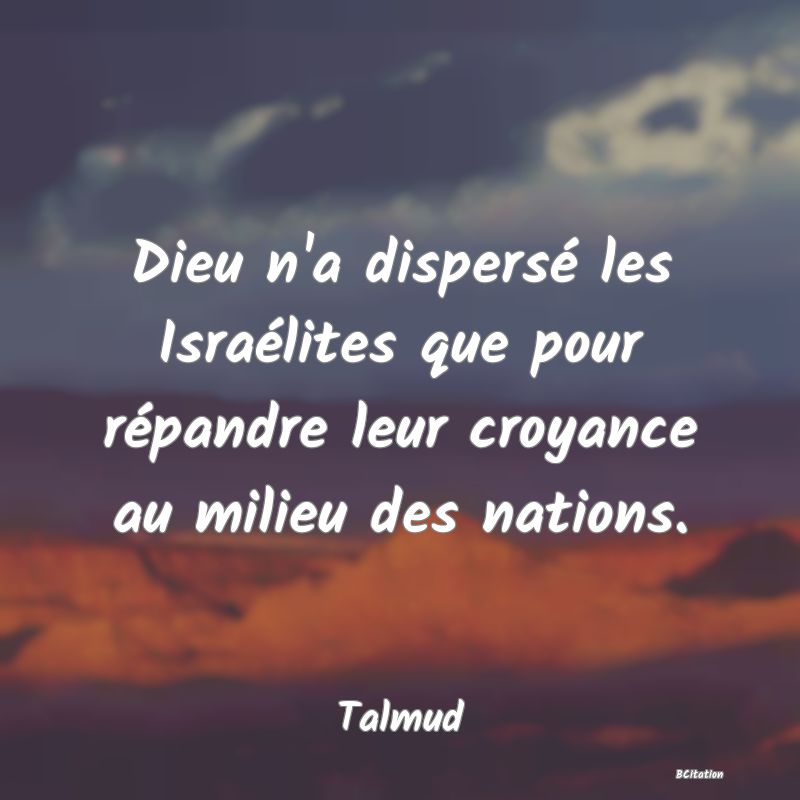 image de citation: Dieu n'a dispersé les Israélites que pour répandre leur croyance au milieu des nations.