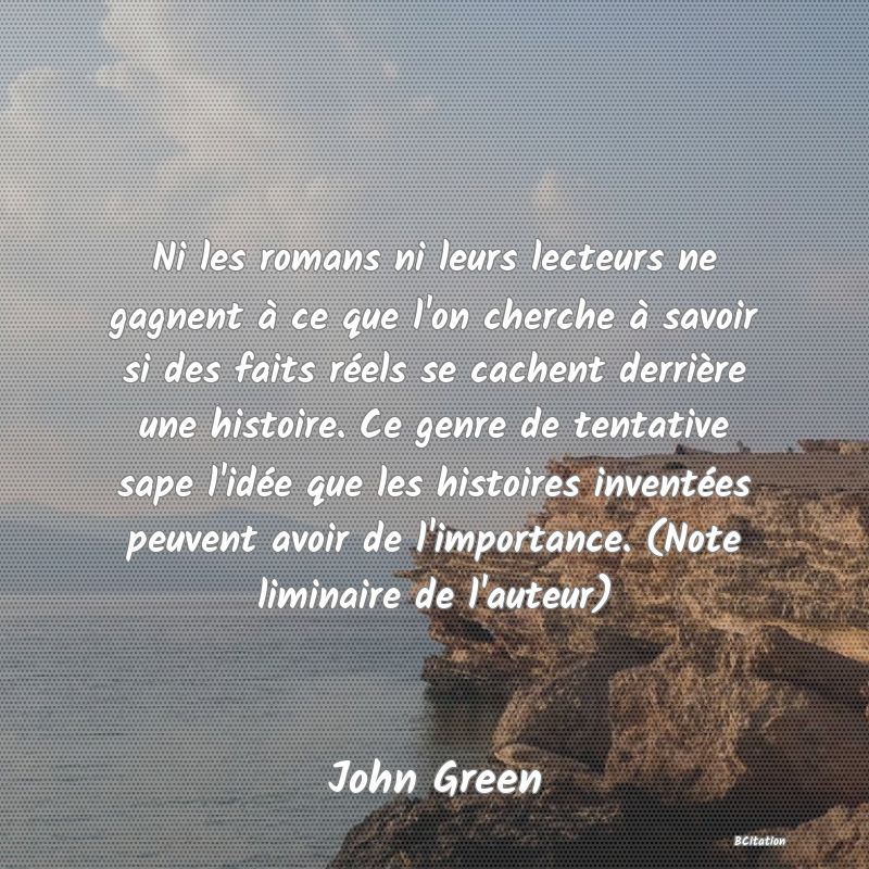 image de citation: Ni les romans ni leurs lecteurs ne gagnent à ce que l'on cherche à savoir si des faits réels se cachent derrière une histoire. Ce genre de tentative sape l'idée que les histoires inventées peuvent avoir de l'importance. (Note liminaire de l'auteur)