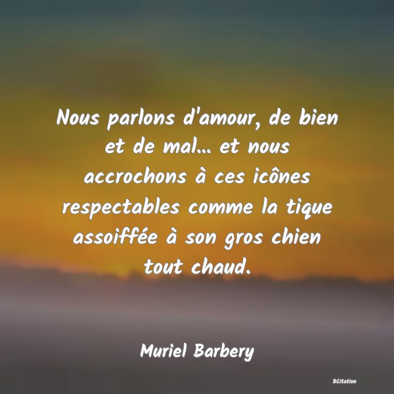 image de citation: Nous parlons d'amour, de bien et de mal... et nous accrochons à ces icônes respectables comme la tique assoiffée à son gros chien tout chaud.