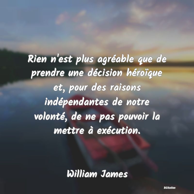 image de citation: Rien n'est plus agréable que de prendre une décision héroïque et, pour des raisons indépendantes de notre volonté, de ne pas pouvoir la mettre à exécution.