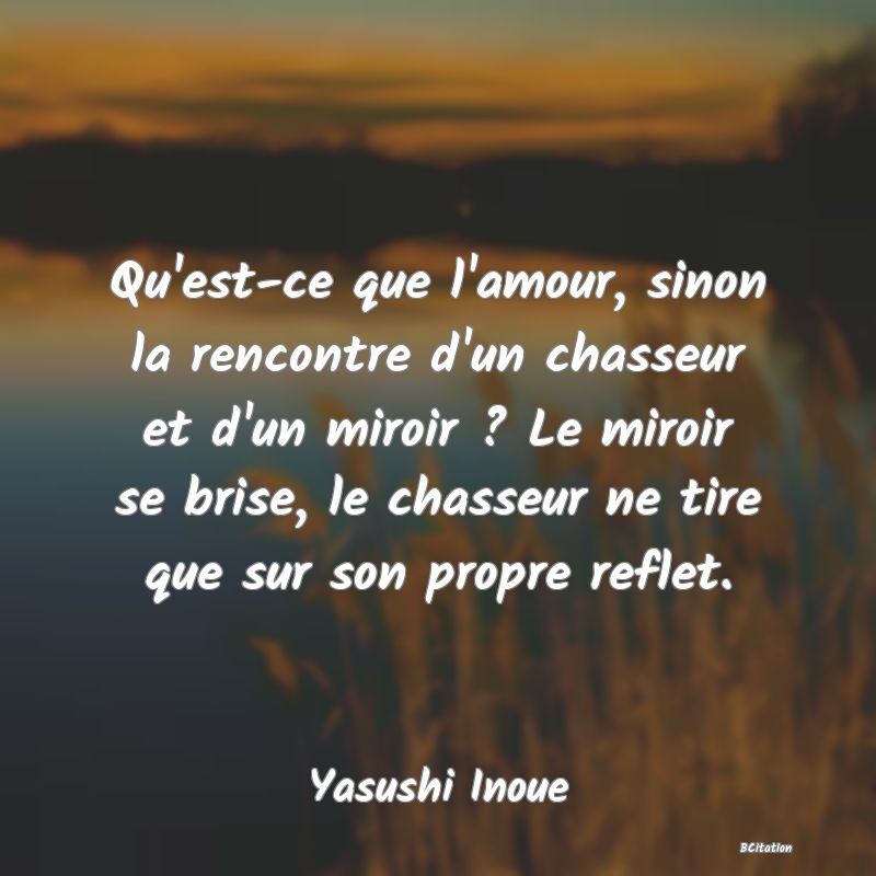 image de citation: Qu'est-ce que l'amour, sinon la rencontre d'un chasseur et d'un miroir ? Le miroir se brise, le chasseur ne tire que sur son propre reflet.