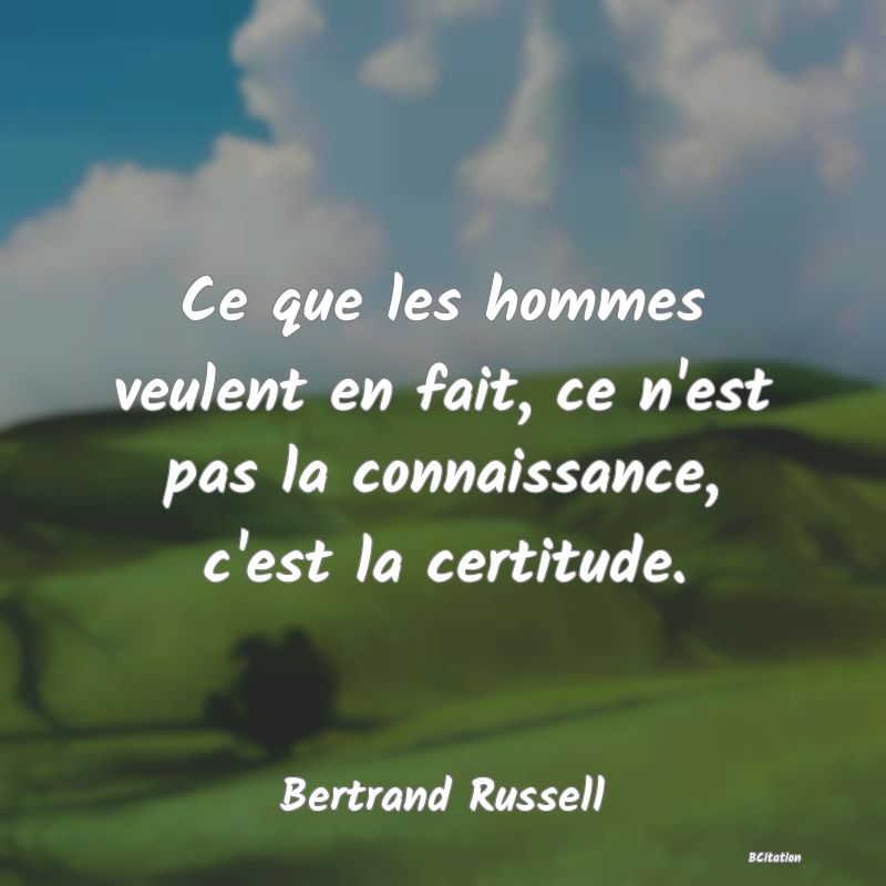 image de citation: Ce que les hommes veulent en fait, ce n'est pas la connaissance, c'est la certitude.