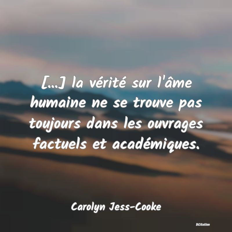 image de citation: [...] la vérité sur l'âme humaine ne se trouve pas toujours dans les ouvrages factuels et académiques.