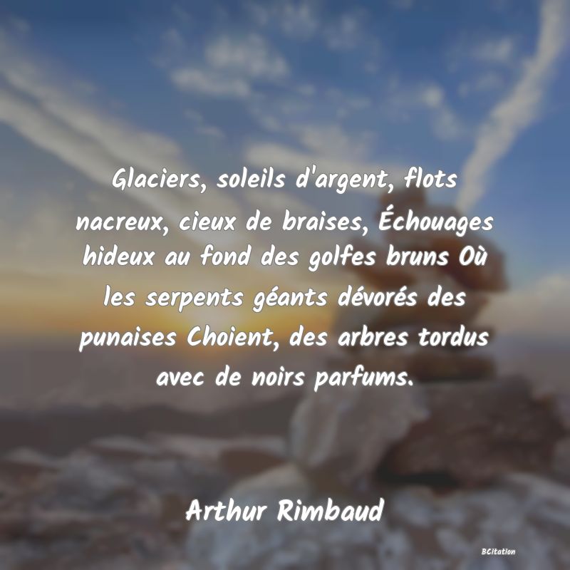 image de citation: Glaciers, soleils d'argent, flots nacreux, cieux de braises, Échouages hideux au fond des golfes bruns Où les serpents géants dévorés des punaises Choient, des arbres tordus avec de noirs parfums.