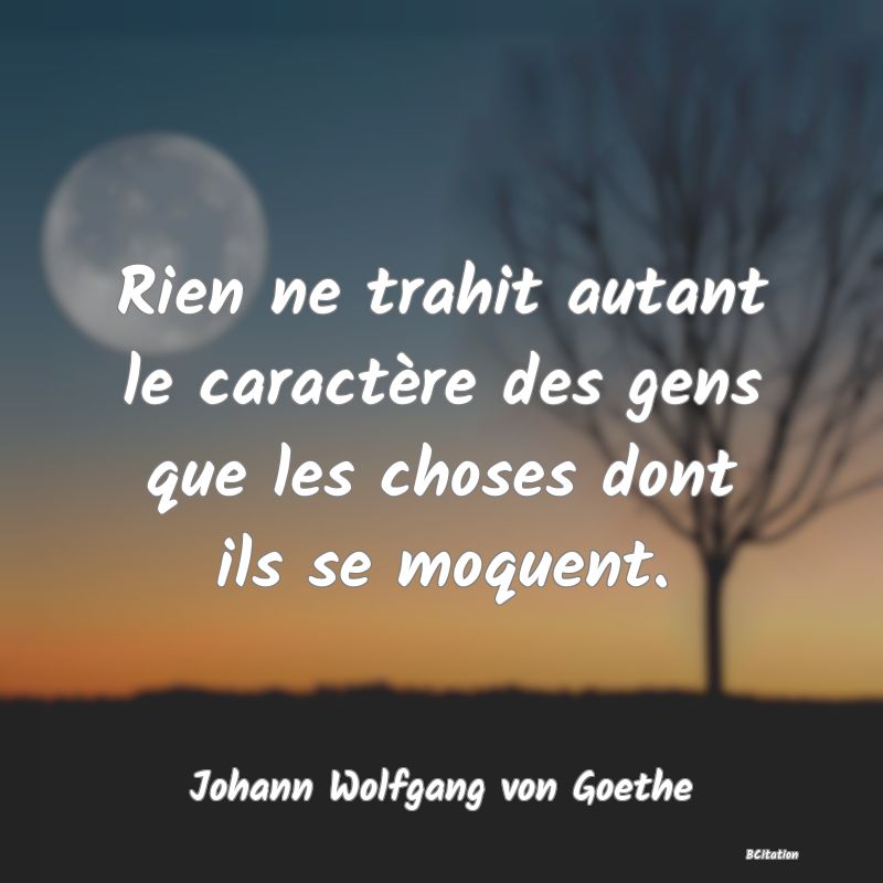 image de citation: Rien ne trahit autant le caractère des gens que les choses dont ils se moquent.