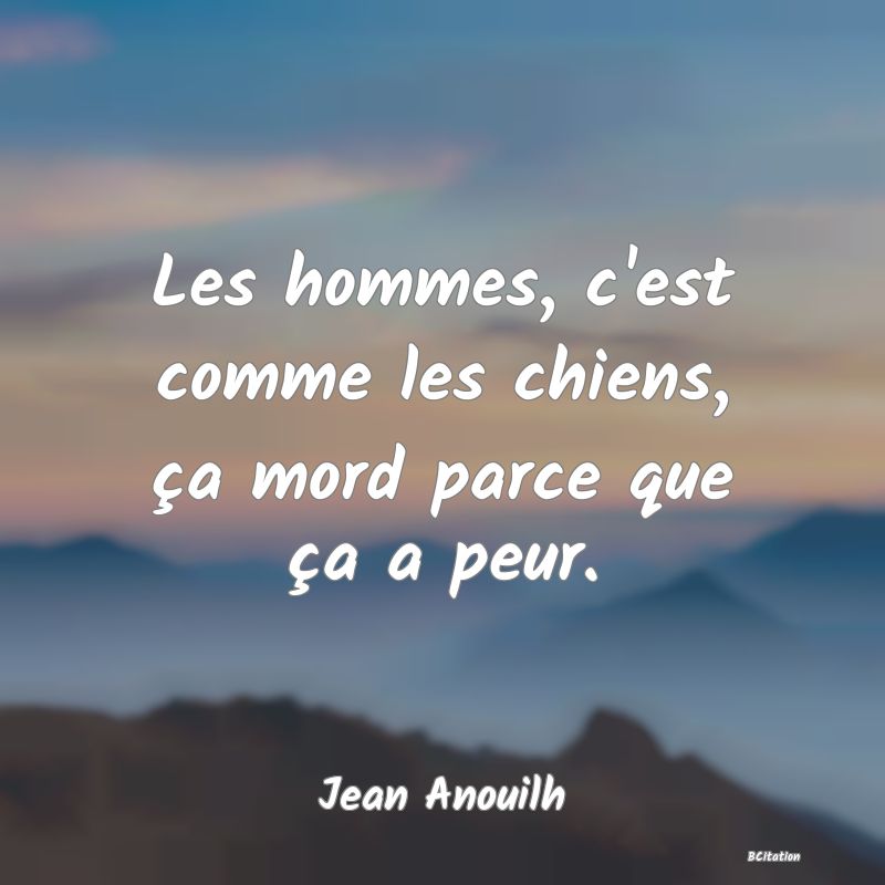 image de citation: Les hommes, c'est comme les chiens, ça mord parce que ça a peur.