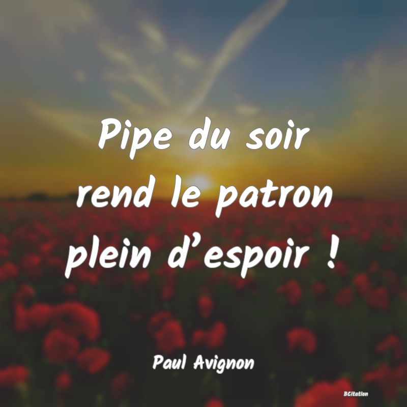 Belle Citation - Pipe du soir rend le patron plein d’espoir ! - Paul Avignon