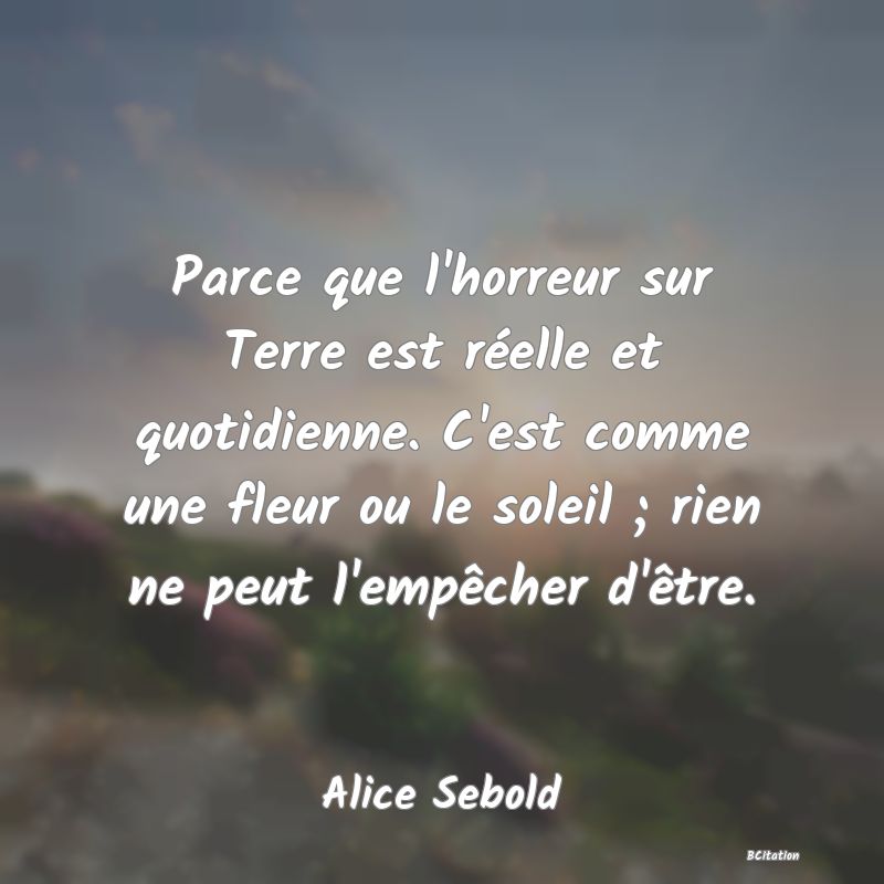 image de citation: Parce que l'horreur sur Terre est réelle et quotidienne. C'est comme une fleur ou le soleil ; rien ne peut l'empêcher d'être.