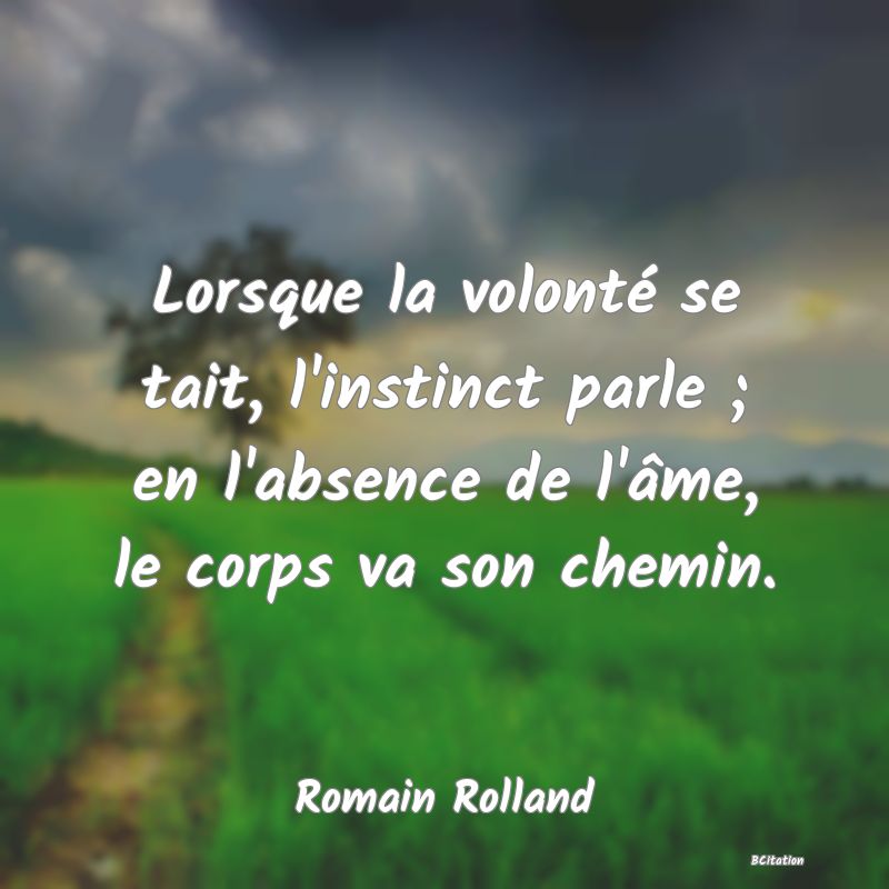 image de citation: Lorsque la volonté se tait, l'instinct parle ; en l'absence de l'âme, le corps va son chemin.