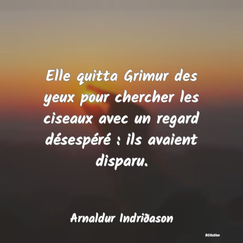 image de citation: Elle quitta Grimur des yeux pour chercher les ciseaux avec un regard désespéré : ils avaient disparu.