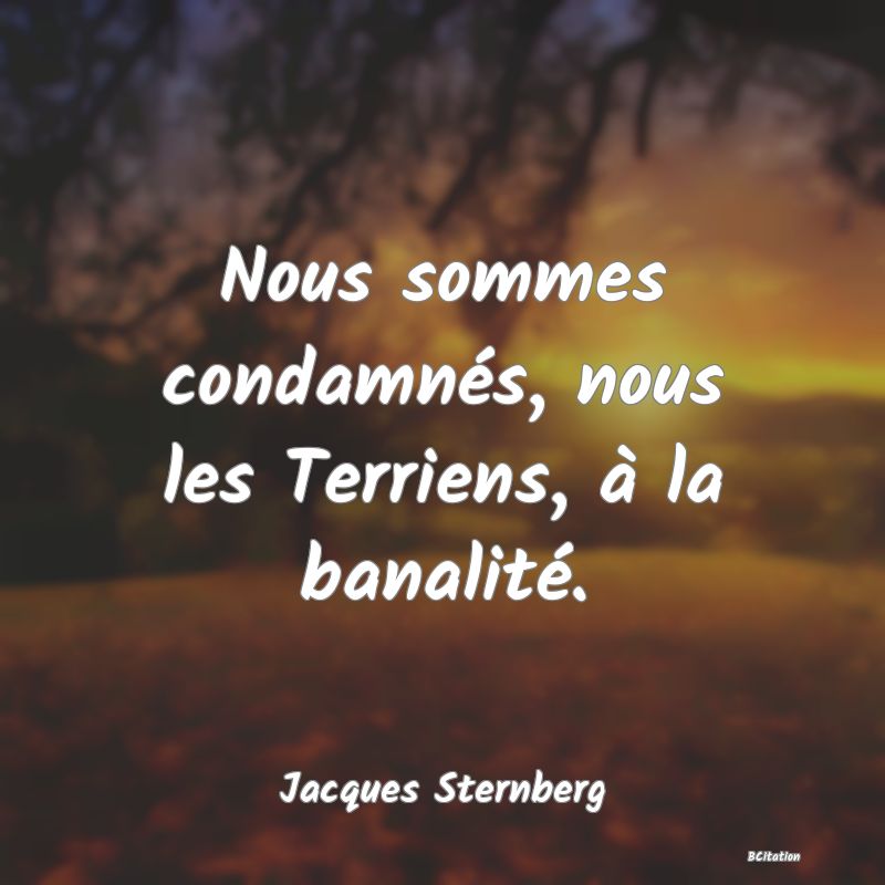 Belle Citation - Nous sommes condamnés, nous les Terriens, à la banalité. - Jacques Sternberg