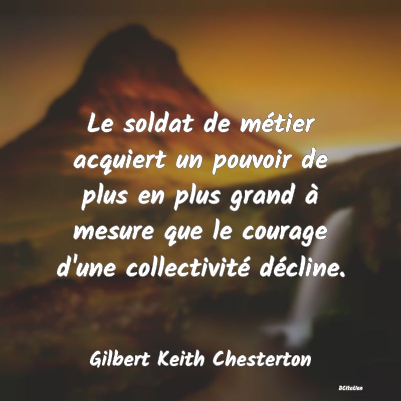 image de citation: Le soldat de métier acquiert un pouvoir de plus en plus grand à mesure que le courage d'une collectivité décline.