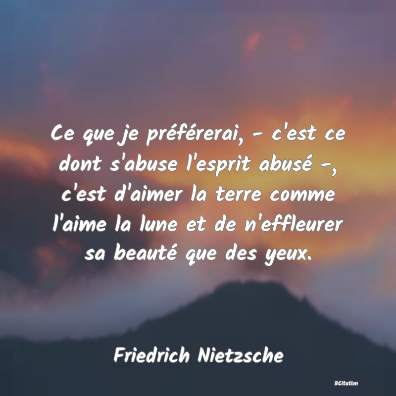 image de citation: Ce que je préférerai, - c'est ce dont s'abuse l'esprit abusé -, c'est d'aimer la terre comme l'aime la lune et de n'effleurer sa beauté que des yeux.