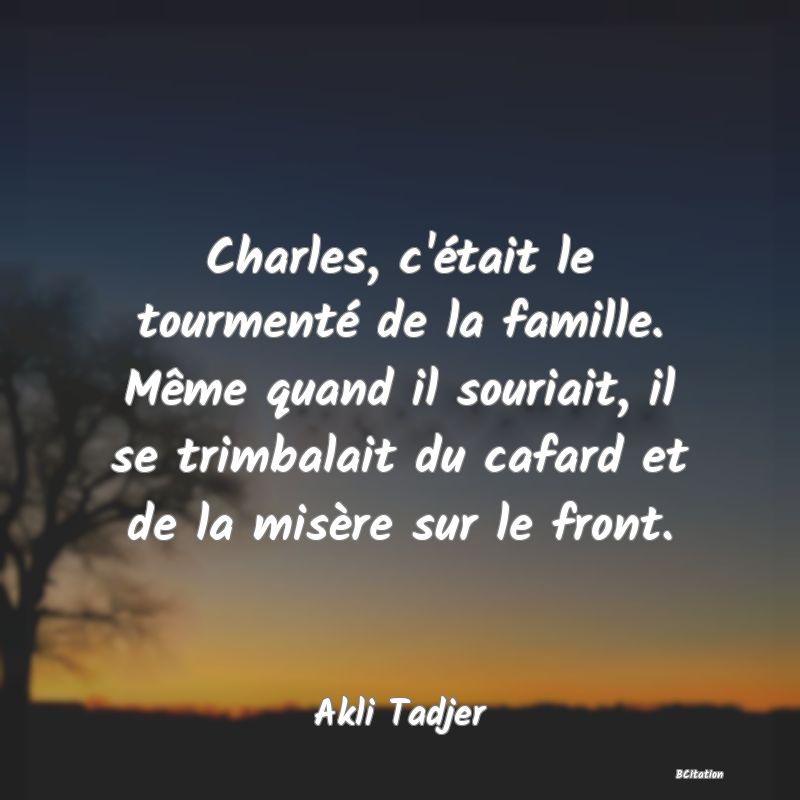 image de citation: Charles, c'était le tourmenté de la famille. Même quand il souriait, il se trimbalait du cafard et de la misère sur le front.