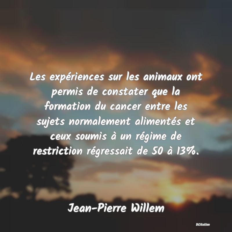 image de citation: Les expériences sur les animaux ont permis de constater que la formation du cancer entre les sujets normalement alimentés et ceux soumis à un régime de restriction régressait de 50 à 13%.