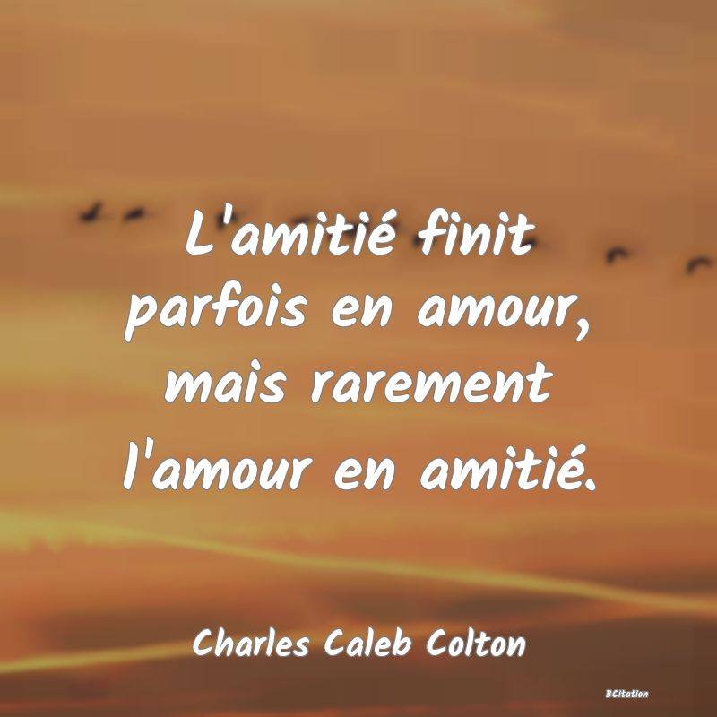 image de citation: L'amitié finit parfois en amour, mais rarement l'amour en amitié.