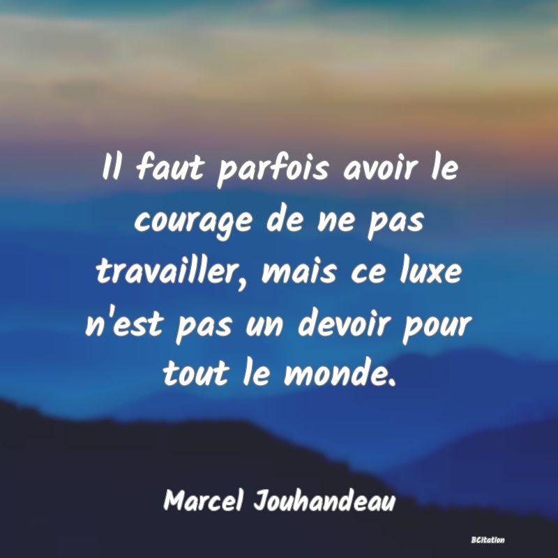 image de citation: Il faut parfois avoir le courage de ne pas travailler, mais ce luxe n'est pas un devoir pour tout le monde.