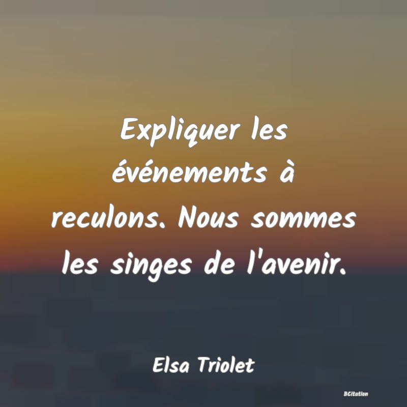 image de citation: Expliquer les événements à reculons. Nous sommes les singes de l'avenir.