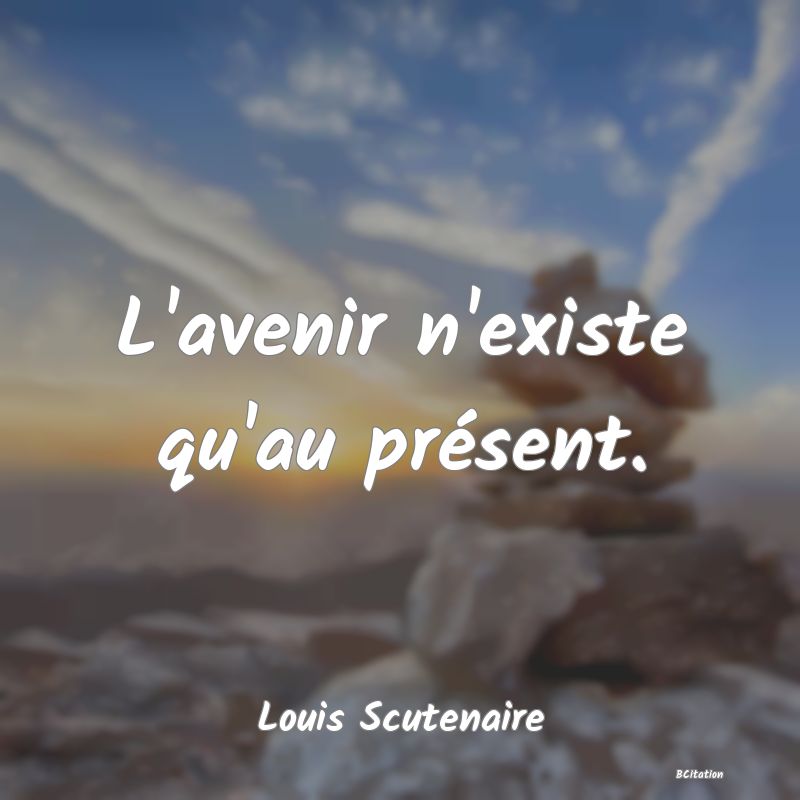 Belle Citation - L'avenir n'existe qu'au présent. - Louis Scutenaire