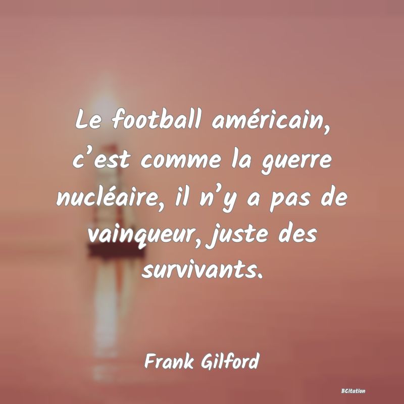 image de citation: Le football américain, c’est comme la guerre nucléaire, il n’y a pas de vainqueur, juste des survivants.