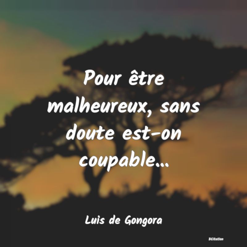 image de citation: Pour être malheureux, sans doute est-on coupable...