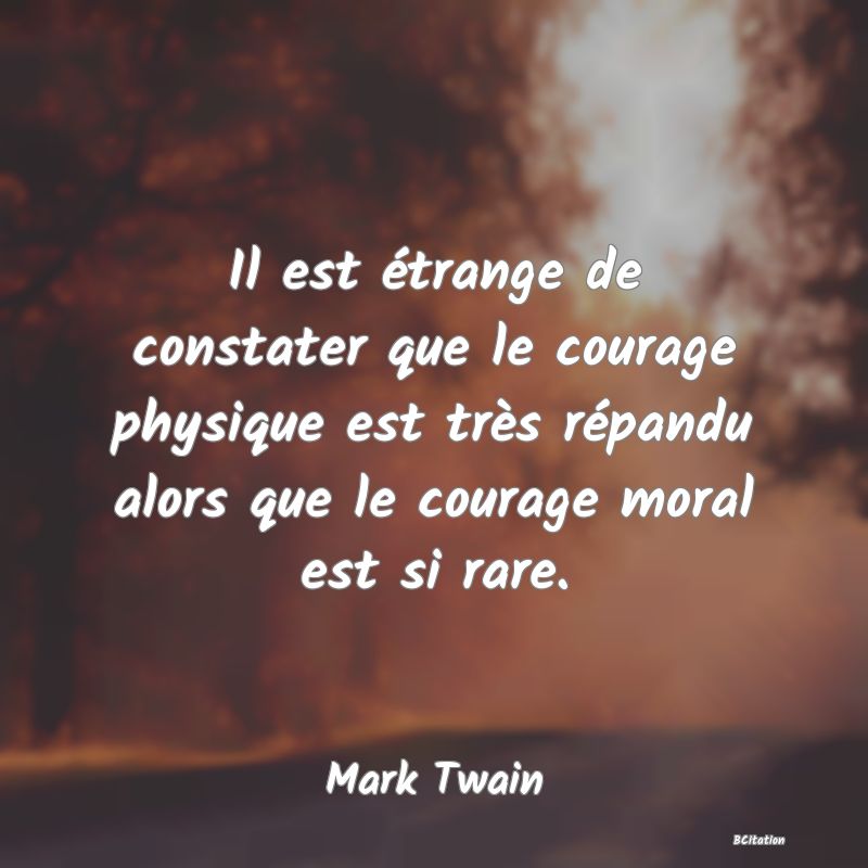 image de citation: Il est étrange de constater que le courage physique est très répandu alors que le courage moral est si rare.