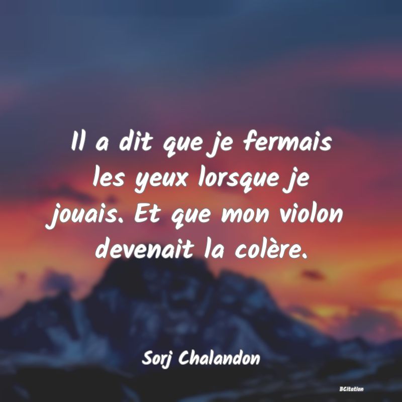 image de citation: Il a dit que je fermais les yeux lorsque je jouais. Et que mon violon devenait la colère.