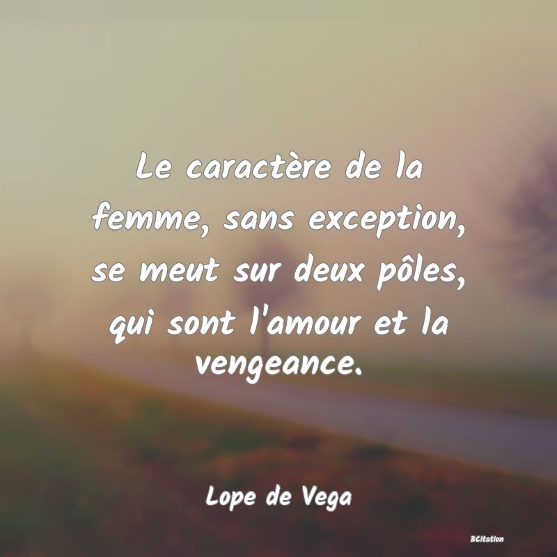 image de citation: Le caractère de la femme, sans exception, se meut sur deux pôles, qui sont l'amour et la vengeance.