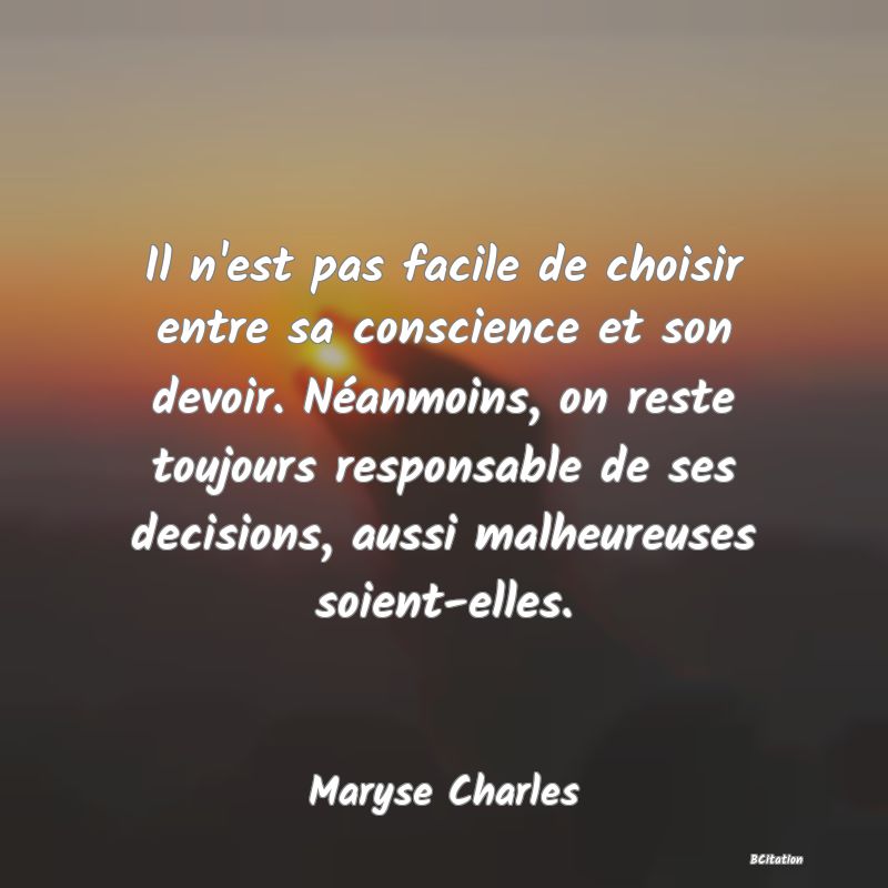 image de citation: Il n'est pas facile de choisir entre sa conscience et son devoir. Néanmoins, on reste toujours responsable de ses decisions, aussi malheureuses soient-elles.