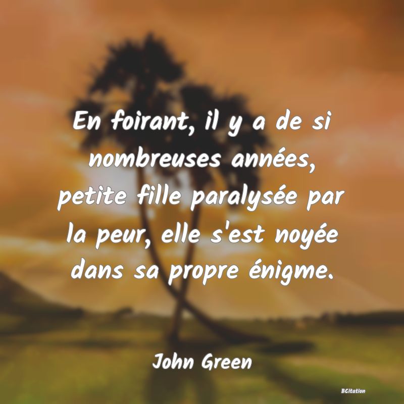 image de citation: En foirant, il y a de si nombreuses années, petite fille paralysée par la peur, elle s'est noyée dans sa propre énigme.