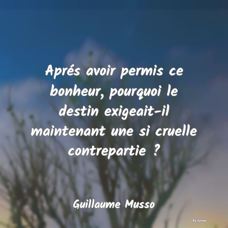 image de citation: Aprés avoir permis ce bonheur, pourquoi le destin exigeait-il maintenant une si cruelle contrepartie ?