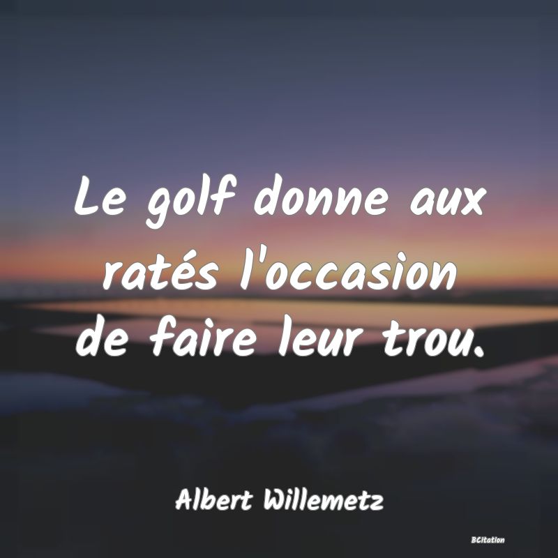 image de citation: Le golf donne aux ratés l'occasion de faire leur trou.