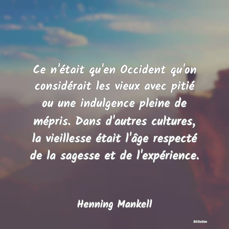 image de citation: Ce n'était qu'en Occident qu'on considérait les vieux avec pitié ou une indulgence pleine de mépris. Dans d'autres cultures, la vieillesse était l'âge respecté de la sagesse et de l'expérience.