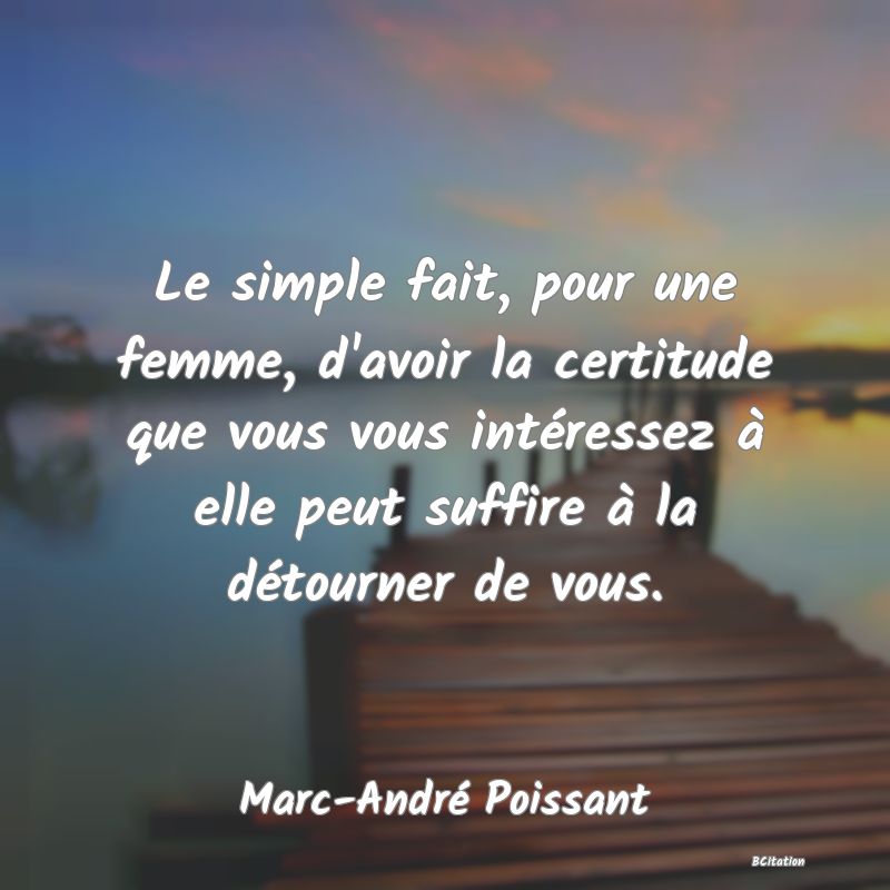 image de citation: Le simple fait, pour une femme, d'avoir la certitude que vous vous intéressez à elle peut suffire à la détourner de vous.