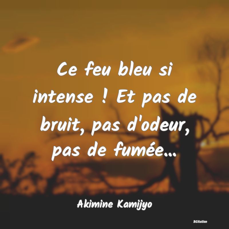 image de citation: Ce feu bleu si intense ! Et pas de bruit, pas d'odeur, pas de fumée...