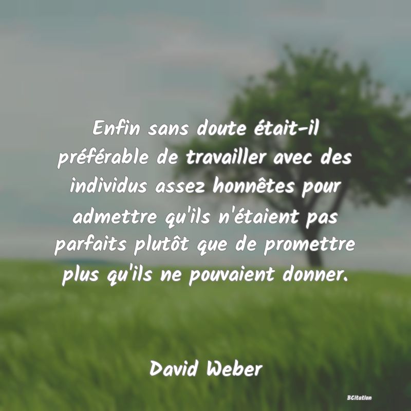 image de citation: Enfin sans doute était-il préférable de travailler avec des individus assez honnêtes pour admettre qu'ils n'étaient pas parfaits plutôt que de promettre plus qu'ils ne pouvaient donner.