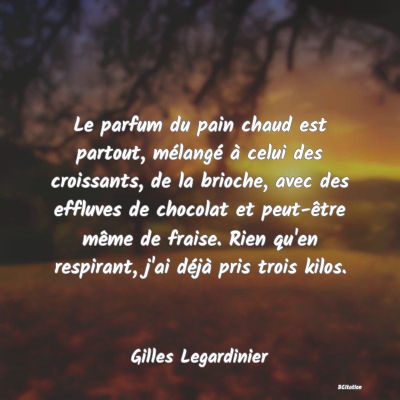 image de citation: Le parfum du pain chaud est partout, mélangé à celui des croissants, de la brioche, avec des effluves de chocolat et peut-être même de fraise. Rien qu'en respirant, j'ai déjà pris trois kilos.