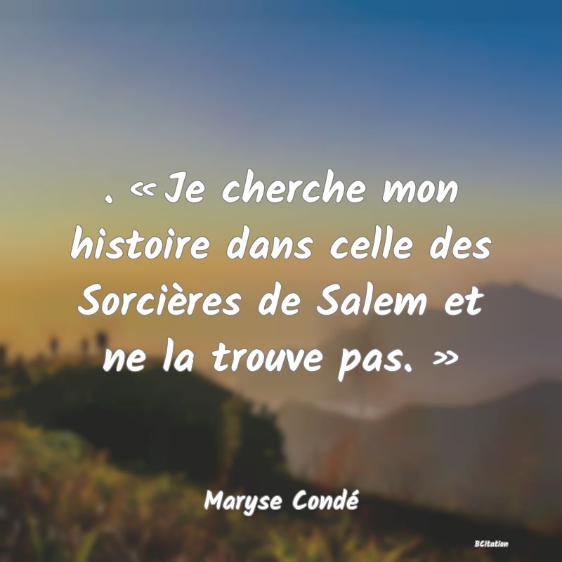 image de citation: . « Je cherche mon histoire dans celle des Sorcières de Salem et ne la trouve pas. »