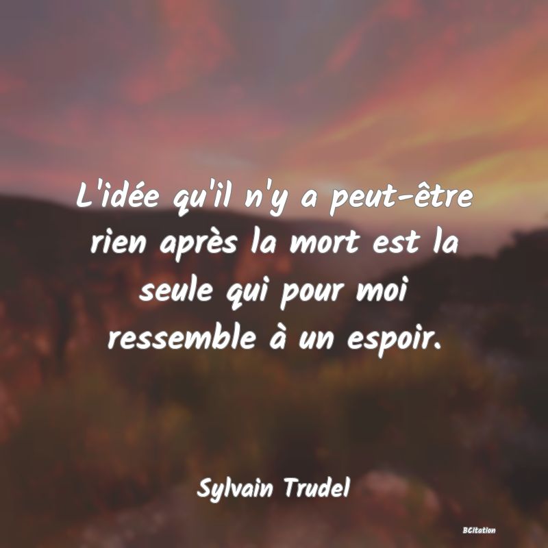 image de citation: L'idée qu'il n'y a peut-être rien après la mort est la seule qui pour moi ressemble à un espoir.