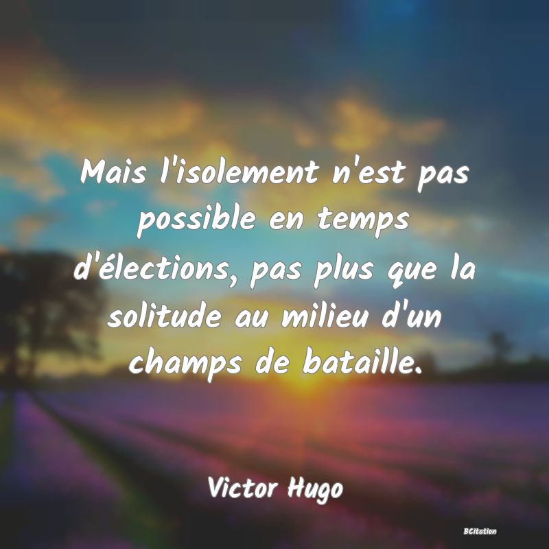 image de citation: Mais l'isolement n'est pas possible en temps d'élections, pas plus que la solitude au milieu d'un champs de bataille.