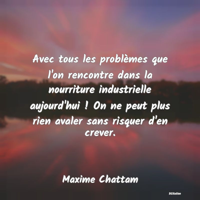 image de citation: Avec tous les problèmes que l'on rencontre dans la nourriture industrielle aujourd'hui ! On ne peut plus rien avaler sans risquer d'en crever.