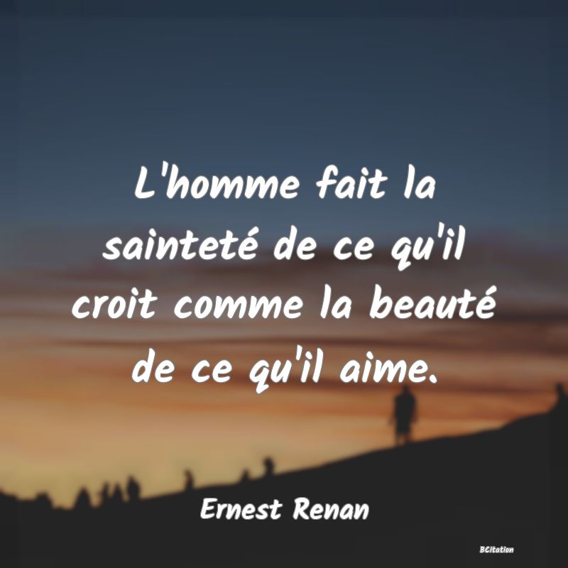 image de citation: L'homme fait la sainteté de ce qu'il croit comme la beauté de ce qu'il aime.