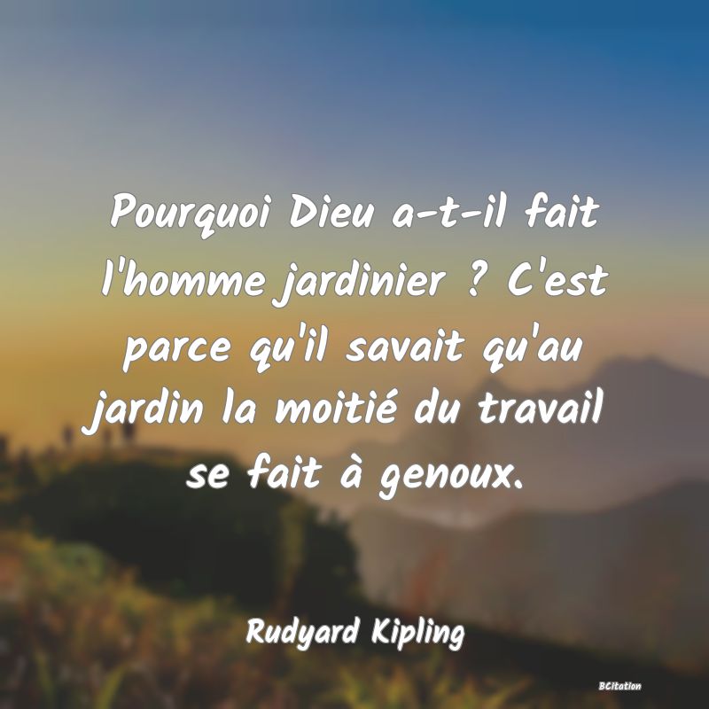 image de citation: Pourquoi Dieu a-t-il fait l'homme jardinier ? C'est parce qu'il savait qu'au jardin la moitié du travail se fait à genoux.