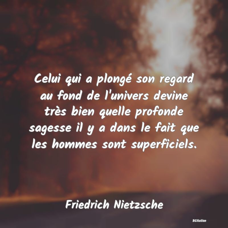 image de citation: Celui qui a plongé son regard au fond de l'univers devine très bien quelle profonde sagesse il y a dans le fait que les hommes sont superficiels.