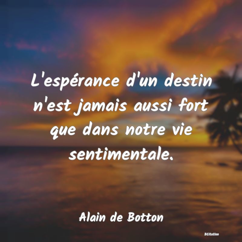 image de citation: L'espérance d'un destin n'est jamais aussi fort que dans notre vie sentimentale.